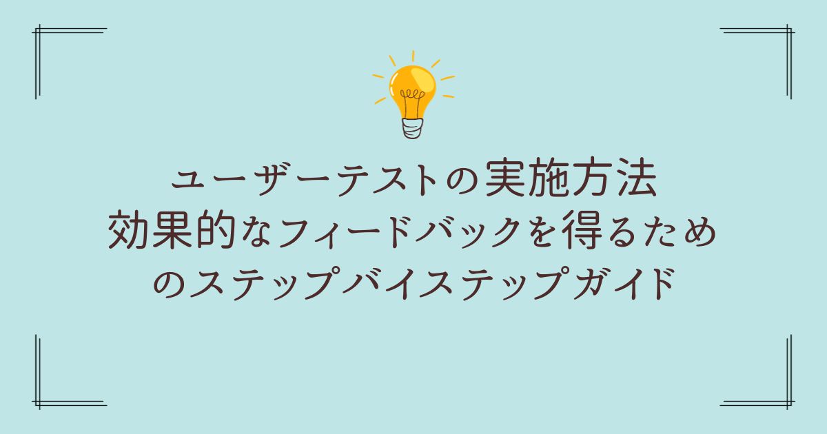 ユーザーテストの実施方法: 効果的なフィードバックを得るためのステップバイステップガイド