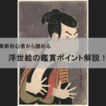 【アート鑑賞解説】美術初心者必見！浮世絵がおもしろくなるポイントを解説！