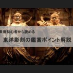 【アート鑑賞解説】美術初心者必見！東洋彫刻がおもしろくなるポイントを解説！