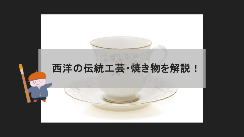 【伝統工芸解説】西洋の伝統工芸・西洋陶磁の種類と歴史を解説！