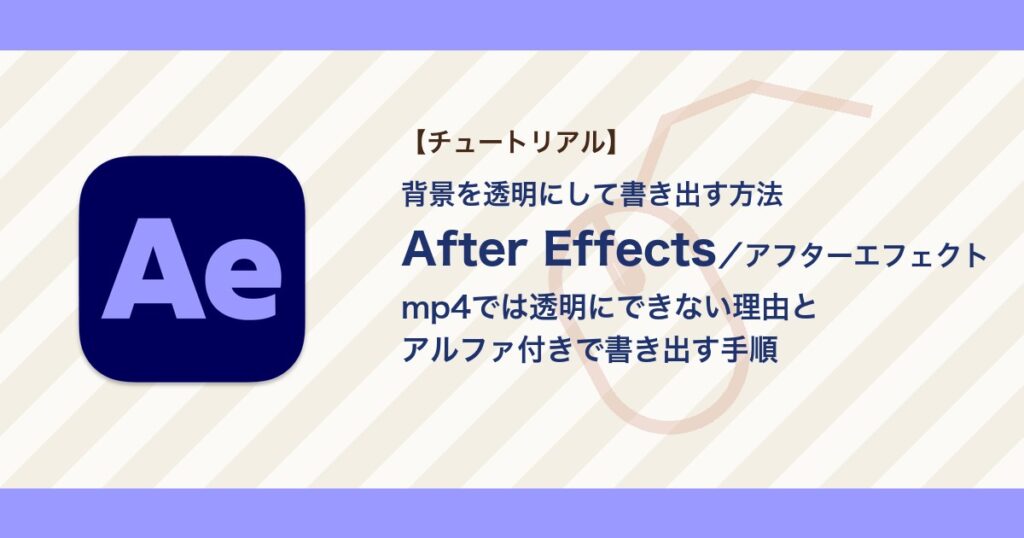 アフターエフェクトで背景を透明にして書き出す方法｜mp4では黒くなる理由とアルファ付きの書き出し【After Effects】