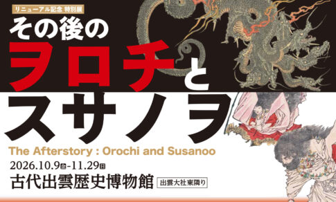 【展覧会】リニューアル記念 特別展「その後のヲロチとスサノヲ」が島根県立古代出雲歴史博物館で開催！