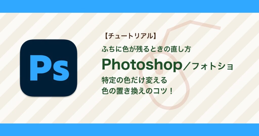 フォトショで特定の色だけ変える方法｜色の置き換えでふちに色が残るときの直し方【Photoshop】
