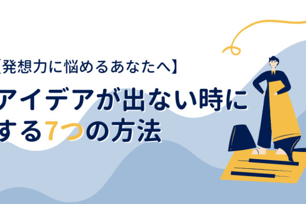 【発想力に悩めるあなたへ】アイデアが出ない時にする7つの方法