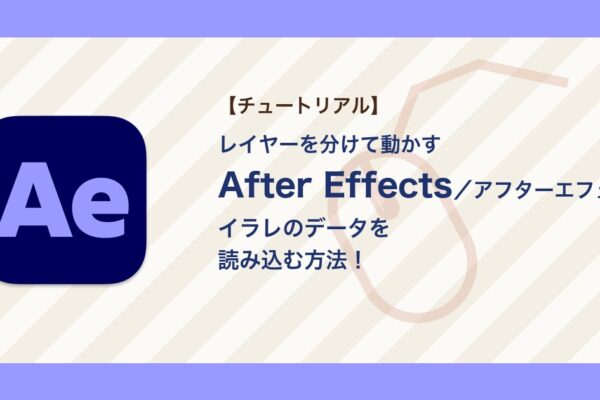 アフターエフェクトにイラレのデータを読み込む方法｜レイヤーを分ける・拡大でぼやけるときの直し方【After Effects】