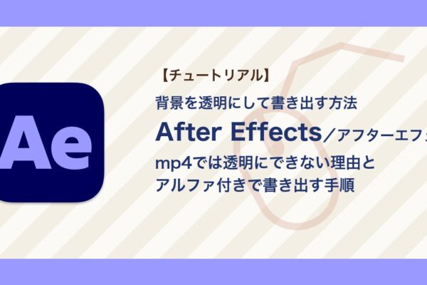 アフターエフェクトで背景を透明にして書き出す方法｜mp4では黒くなる理由とアルファ付きの書き出し【After Effects】