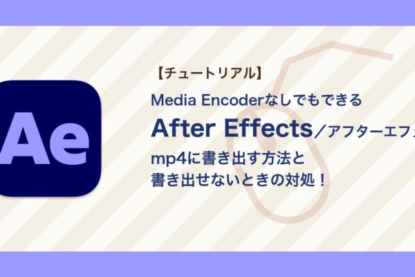 アフターエフェクトでmp4に書き出す方法｜書き出せない・Media Encoderでエラーが出るときの対処【After Effects】