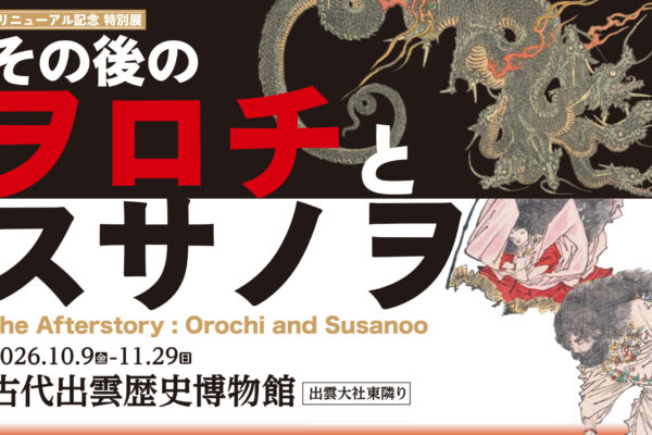 リニューアル記念 特別展「その後のヲロチとスサノヲ」