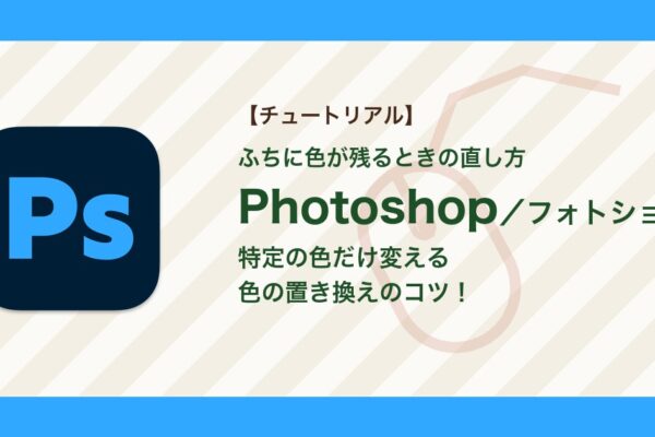 フォトショで特定の色だけ変える方法｜色の置き換えでふちに色が残るときの直し方【Photoshop】