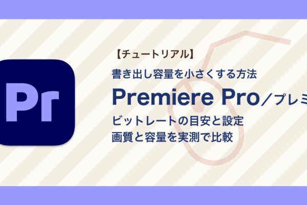 プレミアで書き出し容量を小さくする方法｜ビットレートの目安と設定、画質の比較【Premiere Pro】